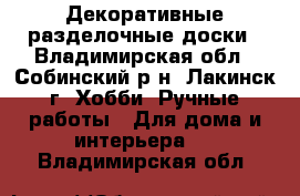 Декоративные разделочные доски - Владимирская обл., Собинский р-н, Лакинск г. Хобби. Ручные работы » Для дома и интерьера   . Владимирская обл.